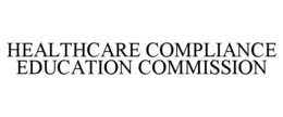 HEALTHCARE COMPLIANCE EDUCATION COMMISSION trademark