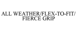 ALL WEATHER/FLEX-TO-FIT/ FIERCE GRIP trademark