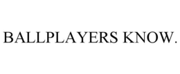 BALLPLAYERS KNOW. trademark