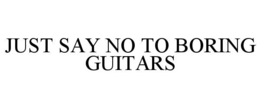 JUST SAY NO TO BORING GUITARS trademark
