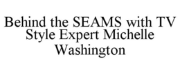 BEHIND THE SEAMS WITH TV STYLE EXPERT MICHELLE WASHINGTON trademark