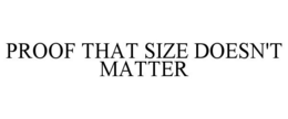 PROOF THAT SIZE DOESN'T MATTER trademark