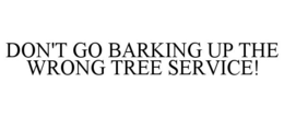 DON'T GO BARKING UP THE WRONG TREE SERVICE! trademark