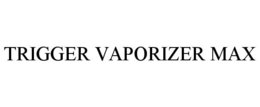 TRIGGER VAPORIZER MAX trademark