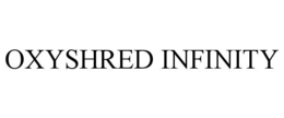 OXYSHRED INFINITY trademark