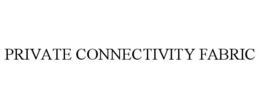 PRIVATE CONNECTIVITY FABRIC trademark
