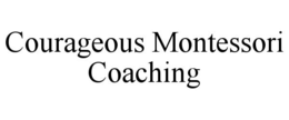 COURAGEOUS MONTESSORI COACHING trademark