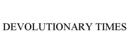 DEVOLUTIONARY TIMES trademark