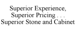 SUPERIOR EXPERIENCE, SUPERIOR PRICING . . . SUPERIOR STONE AND CABINET trademark