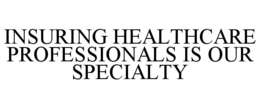 INSURING HEALTHCARE PROFESSIONALS IS OUR SPECIALTY trademark