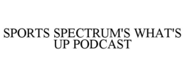 SPORTS SPECTRUM'S WHAT'S UP PODCAST trademark