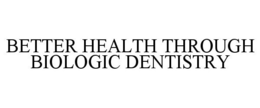 BETTER HEALTH THROUGH BIOLOGIC DENTISTRY trademark