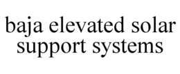 BAJA ELEVATED SOLAR SUPPORT SYSTEMS trademark