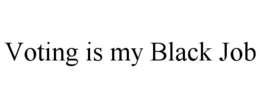 VOTING IS MY BLACK JOB trademark