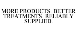 MORE PRODUCTS. BETTER TREATMENTS. RELIABLY SUPPLIED. trademark