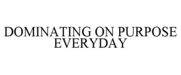 DOMINATING ON PURPOSE EVERYDAY trademark