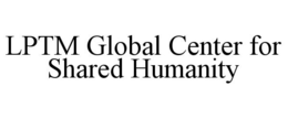 LPTM GLOBAL CENTER FOR SHARED HUMANITY trademark