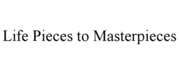 LIFE PIECES TO MASTERPIECES trademark
