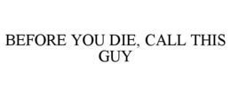 BEFORE YOU DIE, CALL THIS GUY trademark