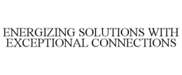 ENERGIZING SOLUTIONS WITH EXCEPTIONAL CONNECTIONS trademark