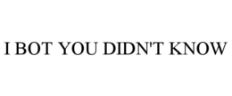 I BOT YOU DIDN'T KNOW trademark