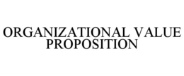 ORGANIZATIONAL VALUE PROPOSITION trademark