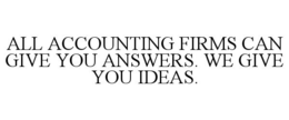ALL ACCOUNTING FIRMS CAN GIVE YOU ANSWERS. WE GIVE YOU IDEAS. trademark
