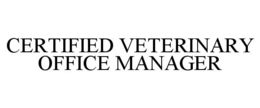 CERTIFIED VETERINARY OFFICE MANAGER trademark