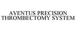 AVENTUS PRECISION THROMBECTOMY SYSTEM trademark