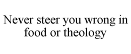 NEVER STEER YOU WRONG IN FOOD OR THEOLOGY trademark