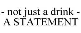 - NOT JUST A DRINK - A STATEMENT trademark