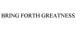 BRING FORTH GREATNESS trademark