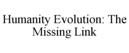HUMANITY EVOLUTION: THE MISSING LINK trademark