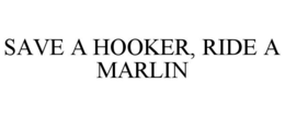 SAVE A HOOKER, RIDE A MARLIN trademark