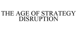 THE AGE OF STRATEGY DISRUPTION trademark