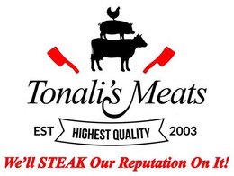 TONALI'S MEATS EST HIGHEST QUALITY 2003 WE'LL STEAK OUR REPUTATION ON IT! trademark