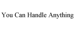 YOU CAN HANDLE ANYTHING trademark