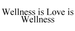 WELLNESS IS LOVE IS WELLNESS trademark