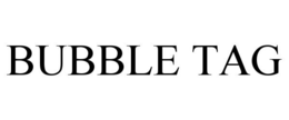 BUBBLE TAG trademark