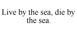 LIVE BY THE SEA, DIE BY THE SEA. trademark