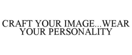 CRAFT YOUR IMAGE...WEAR YOUR PERSONALITY trademark