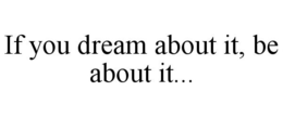 IF YOU DREAM ABOUT IT, BE ABOUT IT... trademark