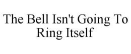 THE BELL ISN'T GOING TO RING ITSELF trademark
