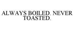 ALWAYS BOILED. NEVER TOASTED. trademark