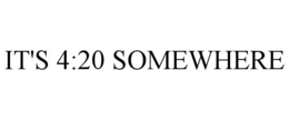 IT'S 4:20 SOMEWHERE trademark