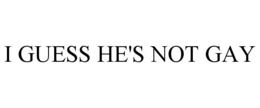 I GUESS HE'S NOT GAY trademark
