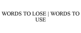WORDS TO LOSE | WORDS TO USE trademark