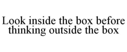 LOOK INSIDE THE BOX BEFORE THINKING OUTSIDE THE BOX trademark