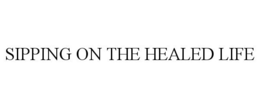 SIPPING ON THE HEALED LIFE trademark