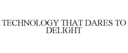 TECHNOLOGY THAT DARES TO DELIGHT trademark